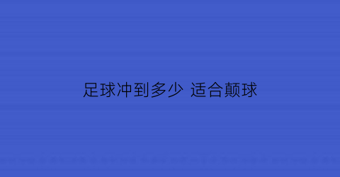 足球冲到多少适合颠球(足球要充多少气)